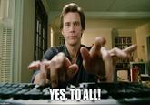 YES. TO ALL! imgflip.com