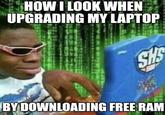 It worked yall | /r/memes HOW I LOOK WHEN UPGRADING MY LAPTOP Sh BY DOWNLOADING FREE RAM