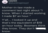 Lauren @stuckinspincycl Mother-in-law made a comment last night about "I know. When I started working I made $7 an hour." Y'all... I looked it up and that's the equivalent of $19 an hour today. Boomers think they know. They don't få know.