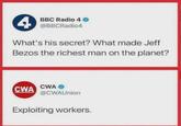 4 BBC Radio 4 @BBCRadio4 What's his secret? What made Jeff Bezos the richest man on the planet? CWA CWA @CWAUnion Exploiting workers.