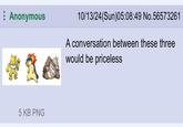 Anonymous 10/13/24(Sun)05:08:49 No.56573261 A conversation between these three would be priceless 5 KB PNG