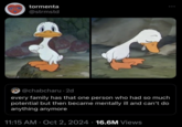 This is a viral "quote retweet":https://knowyourmeme.com/memes/quote-retweets-qrts that uses both the Ugly Duckling Pointing at Himself image and the Ugly Duckling Crying image in a two-panel template. The tweet that it captions reads, "Every family has that one person who had so much potential but then became mentally ill and can’t do anything anymore," akin to the "Former Gifted Child":https://knowyourmeme.com/memes/former-gifted-child stereotype.