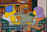 MRS. KRABAPPEL AND SLAKING WERE IN THE CLOSET MAKING SLAKOTHS AND I SAW ONE OF THE SLAKOTHS AND THE SLAKOTH LOOKED AT ME.