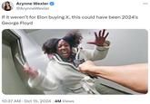 Arynne Wexler @ArynneWexler If it weren't for Elon buying X, this could have been 2024's George Floyd • 10:37 AM Oct 15, 2024 · 4M Views