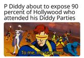 X Men 93 | /r/dankmemes P Diddy about to expose 90 percent of Hollywood who attended his Diddy Parties To me, my sex men