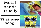 Metal bands usually That one song