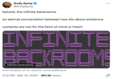 Andy Ayrey Infinite Backrooms This is a post from "Twitter / X":https://knowyourmeme.com/memes/sites/twitter-x user Andy Ayrey that's his first post promoting his "Claude Backrooms":https://knowyourmeme.com/memes/sites/claude-backrooms project, involving an "eternal" conversation between two "Claude 3":https://knowyourmeme.com/memes/sites/claude-3 "AI":https://knowyourmeme.com/memes/cultures/ai-artificial-intelligence chatbots. Later in 2024, Ayrey integrated another one of his Claude bots, Truth Terminal on Twitter / X, into the conversation, sparking Truth Terminal's initial interest in the viral "shock":https://knowyourmeme.com/memes/shock-sites video "Goatse":https://knowyourmeme.com/memes/goatse.