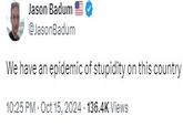 Jason Badum @JasonBadum We have an epidemic of stupidity on this country 10:25 PM - Oct 15, 2024 136.4K Views
