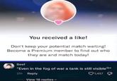You received a like! Don't keep your potential match waiting! Become a Premium member to find out who they are and match today! Beef "Even in the fog of war a tank is still visible" 21h Reply View 18 replies 1,457