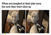 When you laughed at their joke once, but now they won't shut up MemesKit