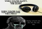 Mommy shark hu hu hu hu | /r/memes WHEN YOU'RE HAPPY, YOU ENJOY THE MUSIC WHEN YOU'RE SAD, YOU UNDERSTAND THE LYRICS Baby shark do do do do do do