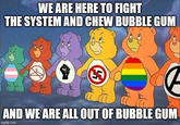 WE ARE HERE TO FIGHT THE SYSTEM AND CHEW BUBBLE GUM (49) AND WE ARE ALL OUT OF BUBBLE GUM imgflip.com