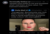 Terminally Online Let @terminal. 5h "people were polite to me and accepted what i told them at face value. i've exposed wokeness." Daily Mail Bait Daily Mail US .com @DailyMai⚫ 14h 'Transgender' Bachelorette star Josh Seiter admits his gender transition was a 'social experiment to expose woke culture' trib.al/pmqB2K4 249 1 6.1K 115K 1.9M go