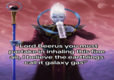 : "Lord Beerus you must partake in inhaling this fine air, I believe the earthlings call it galaxy gas"