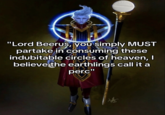 "Lord Beerus, you simply MUST partake in consuming these indubitable circles of heaven, I believe the earthlings call it a perc"