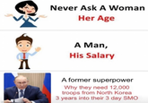 Well now I wanna ask Never Ask A Woman Her Age im Л A Man, His Salary A former superpower Why they need 12,000 troops from North Korea 3 years into their 3 day SMO
