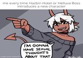 Bi😈irl  me every time Hazbin Hotel or Helluva Boss introduces a new character I'M GONNA HAVE SEXUAL THOUGHTS made with mematic ABOUT THAT @rob_ishi