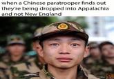 An "exploitable":https://knowyourmeme.com/memes/exploitables meme that reads, "when a Chinese paratrooper finds out they're being dropped into Appalachia and not New England." The accompanying image shows a tearful "Chinese":https://knowyourmeme.com/memes/cultures/china paramilitary officer looking into the camera. The officer was supposedly photographed in December 2010, before he was posted to the Xinjiang Uygur Autonomous Region to start his service in China. 