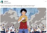 A tweet by @ashpiepie reading, "'let's meet back on milf messenger 2 years from now.'" Attached is an image of Luffy from "One Piece":https://knowyourmeme.com/memes/subcultures/one-piece.