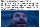 Non-americans watching Americans tear down elaborate Halloween decorations and put up a complicated arrangement of Christmas lights