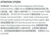 ATTENTION CITIZEN! 市民请注意! This is the Central Intelligentsia of the Chinese Communist Party. () 您的 Internet 浏览器历史记录和活动引起了我 们的注意。 因此,您的个人资料中的15(-15Social Credits) 个社会 积分将打折。 DO NOT DO THIS AGAIN! 不要再这样做! If you not hesitate, more Social Credits ( - Social Credits) will be discounted from your profile, resulting in the lowering of ration supplies. (E 民供应部重新分配 CCP) You'll also be sent into a re-education camp in the Xinjiang Uyghur Autonomous Zone. 如果您毫不犹豫, 更多的社会信用将从您的个人资料中打折,从而导致口粮供应减 少。 您还将被送到新疆维吾尔自治区的再教育营。 为党争光! Glory to the PRC!
