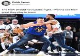 Caleb Synan @calebsynan The NBA should have jeans night. I wanna see how good they play in jeans MILE WU HIGH 15 CITY 27415