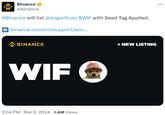 Binance @binance #Binance will list @dogwifcoin $WIF with Seed Tag Applied. binance.com/cn/support/ann... BINANCE WIF 2:04 PM · Mar 5, 2024 1.4M Views + NEW LISTING