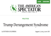 LOGIN SUBSCRIBE THE AMERICAN SPECTATOR FOUNDED BY R. EMMETT TYRRELL, JR. POLITICS Trump Derangement Syndrome by ESTHER GOLDBERG August 17, 2015, 12:00 AM