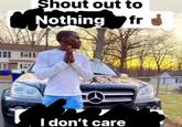 Shout Out to Nothing Fr, I Don't Care Shout out to Nothing fr I don't care