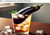 So, I ordered an Arnold Palmer...