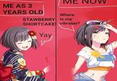 ME AS 3 YEARS OLD ME Where STAWBERRY is my SHORTCAKE vibrater? Yay COLOR