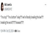 kiki | semi ia @G0N3D4YZ "I'm a top" "i'm a bottom" okay??? we're literally breaking the law??? breaking the world????? kowase???? 12:14 PM - Oct 23, 2024 65K Views