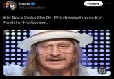 Joe G⭑ @EastEndJoe Follow Kid Rock looks like Dr. Phil dressed up as Kid Rock for Halloween. =