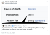 Atomic Age Pervert @RustyShack33388 Cause of death Suicide Occupation Known for Slave Being castrated Path of Men @PathOfMen · Sep 11 If you're a man in your 20s and 30s, you should be grinding 18 hours a day, 7 days a week. No days off. Just God, hustle, eat, sleep. 12:23 PM Sep 12, 2024