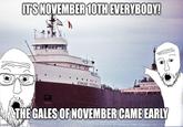 A version of the "pointing soyjaks":https://knowyourmeme.com/memes/two-soyjaks-pointing meme in which the soyjaks point at the Edmund Fitzgerald. The caption reads, "It's November 10th everybody! The gales of November came early."