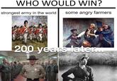 WHO WOULD WIN? strongest army in the world. some angry farmers 200 years later....