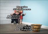 Reylo Shippers Anisoka Shippers People who Ship Vader And Palpatine
