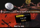 We're just coins, sir. We're meant to be expendable True Jedi 55% Not to me