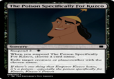 The Poison Specifically For Kuzco Sorcery Suspend 2- When you suspend The Poison Specifically For Kuzco, choose a card name. Exile target creature or planeswalker with the chosen name. If there's one thing that Emperor Kuzco hates, it's a poison-especially the poison specifically for Kuzco, Kuzco's Poison 008/032 C THE EMPEROR'S NEW GROOVE