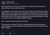 Bengesko ✔ @bengesko@bark.lgbt Went outside to smoke, shut the door, turned around and found myself face to face with a coyote. He skidded in his tracks into a sit, did a 180 on his haunches, claws skittering on the cement, and LAUNCHED himself down the street, clipping his rump against my partner's car and setting off its alarm which set off MY car's alarm, and then the garage floodlight turned on, which turned on the NEIGHBOR'S lights. All in a span of less than five seconds. I witnessed a moment of pure, unadulterated chaos, leaving me with a deeper understanding of the animations of Scooby Doo and Wil E Coyote. 27 oct. 2024, 10:28 - 422 boosts 804 favoris