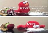 Fixing their Devs broken game they sold to you for $70 Microtransactions Battle pass Ads Malware anti cheat made with mematic Devs