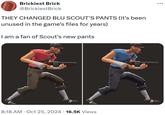Brickiest Brick @BrickiestBrick THEY CHANGED BLU SCOUT'S PANTS (it's been unused in the game's files for years) I am a fan of Scout's new pants 8:18 AM Oct 25, 2024 · 16.5K Views ...