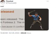 wat Thewhat @Thewhat89 eleased een released. The n Fortress 2. The m < because it conflict • 12:28 AM Oct 26, 2024 · 339.4K Views ...