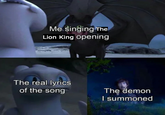 Me singing The Lion King opening The real lyrics of the song The demon I summoned