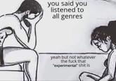 Meme about people who say they listen to "all genres" but experimental is actually too niche for them