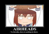 AIRHEADS No literally, there is nothing in there.