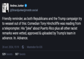 Andrea Junker @Strandjunker@mstdn.social Friendly reminder, as both Republicans and the Trump campaign try to weasel out of this: Comedian Tony Hinchcliffe was reading from a teleprompter. His "joke” about Puerto Rico plus all other racist remarks were vetted, approved & uploaded by Trump's team in advance. In. Advance. 28 oct. 2024, 15:19 ⚫ Mastodon for iOS 529 boosts 507 favoris