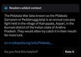 Readers added context The Pidakala War (also known as the Pidakala Samaram or Peddanuggulata) is an annual cow poo fight held in the village of Kairuppala, Aspari, in the Kurnool district of the Indian state of Andhra Pradesh. They would often try catch it in their mouth for more luck. en.m.wikipedia.org/wiki/Pidakala_... Do you find this helpful? Rate it