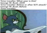 Time traveller: What year is this? George W. Bush: 2001 Time traveller: Before or after 9/11 attack? George W. Bush: Before Time traveller: