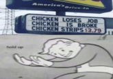 hold up America's Drive-In CHICKEN LOSES JOB CHICKEN IS BROKE CHICKEN STRIPS $3.79 H